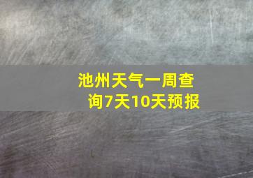 池州天气一周查询7天10天预报