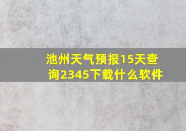 池州天气预报15天查询2345下载什么软件