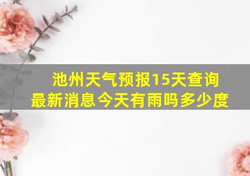 池州天气预报15天查询最新消息今天有雨吗多少度