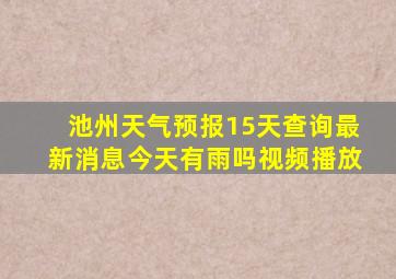 池州天气预报15天查询最新消息今天有雨吗视频播放