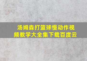 汤姆森打篮球慢动作视频教学大全集下载百度云