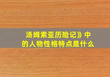 汤姆索亚历险记》中的人物性格特点是什么