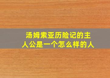 汤姆索亚历险记的主人公是一个怎么样的人