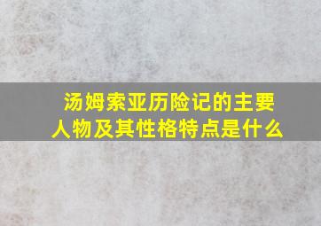 汤姆索亚历险记的主要人物及其性格特点是什么