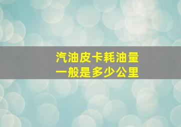 汽油皮卡耗油量一般是多少公里