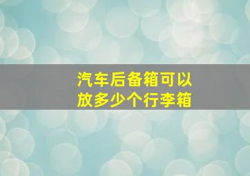 汽车后备箱可以放多少个行李箱