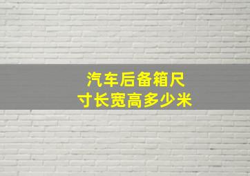 汽车后备箱尺寸长宽高多少米