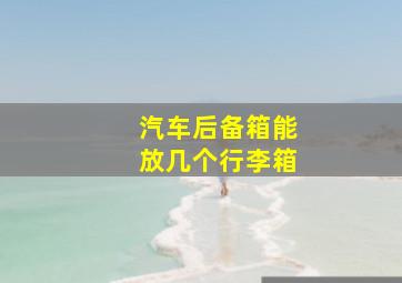 汽车后备箱能放几个行李箱