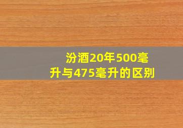 汾酒20年500毫升与475毫升的区别