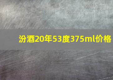 汾酒20年53度375ml价格