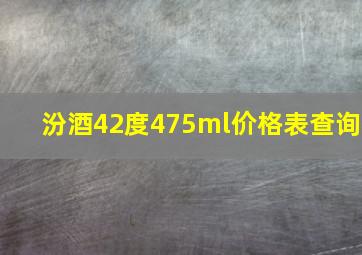 汾酒42度475ml价格表查询