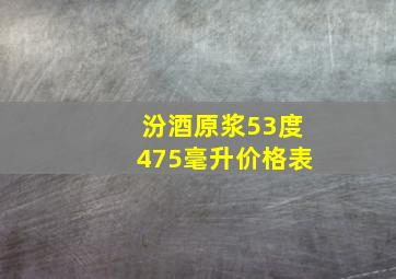 汾酒原浆53度475毫升价格表