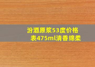 汾酒原浆53度价格表475ml清香绵柔