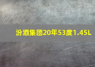 汾酒集团20年53度1.45L