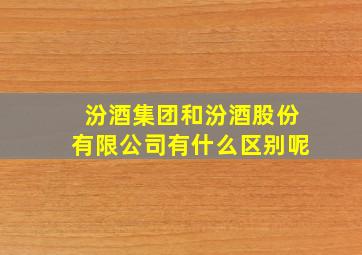 汾酒集团和汾酒股份有限公司有什么区别呢