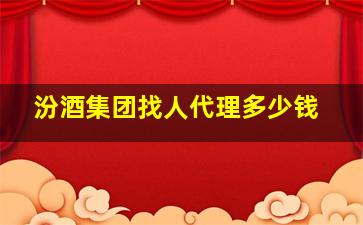 汾酒集团找人代理多少钱