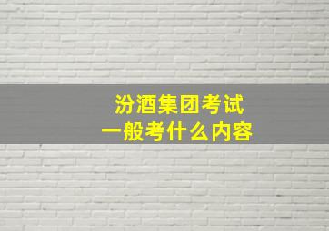 汾酒集团考试一般考什么内容