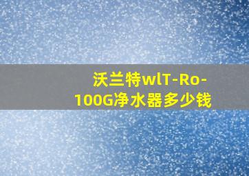 沃兰特wlT-Ro-100G净水器多少钱