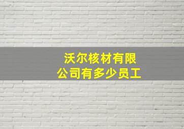 沃尔核材有限公司有多少员工