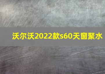 沃尔沃2022款s60天窗聚水