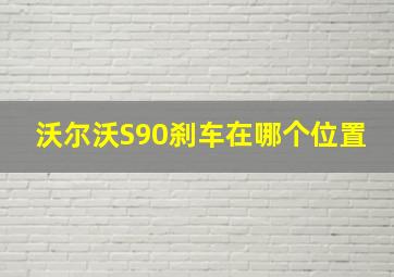 沃尔沃S90刹车在哪个位置