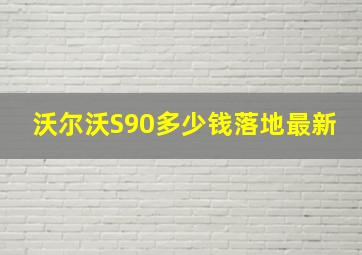 沃尔沃S90多少钱落地最新