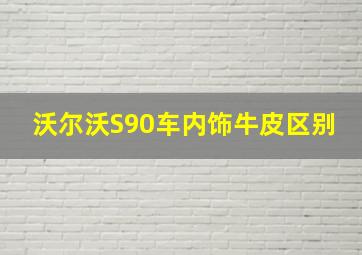 沃尔沃S90车内饰牛皮区别