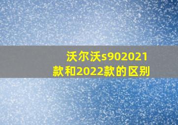 沃尔沃s902021款和2022款的区别