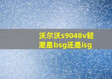 沃尔沃s9048v轻混是bsg还是isg