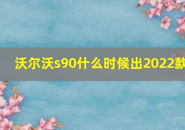 沃尔沃s90什么时候出2022款