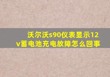 沃尔沃s90仪表显示12v蓄电池充电故障怎么回事