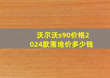 沃尔沃s90价格2024款落地价多少钱