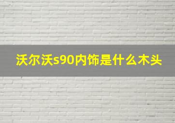 沃尔沃s90内饰是什么木头