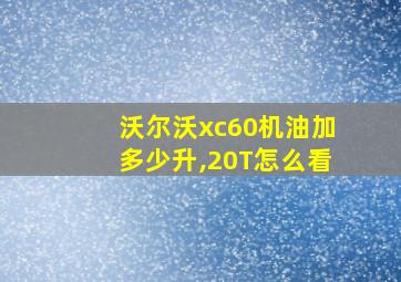 沃尔沃xc60机油加多少升,20T怎么看