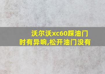 沃尔沃xc60踩油门时有异响,松开油门没有