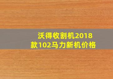 沃得收割机2018款102马力新机价格