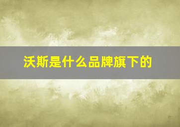 沃斯是什么品牌旗下的