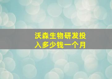 沃森生物研发投入多少钱一个月