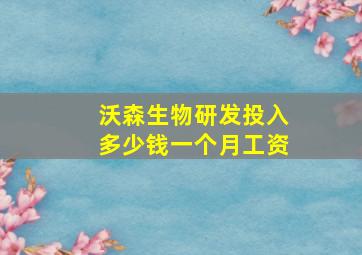 沃森生物研发投入多少钱一个月工资