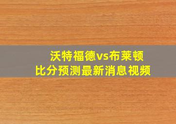 沃特福德vs布莱顿比分预测最新消息视频