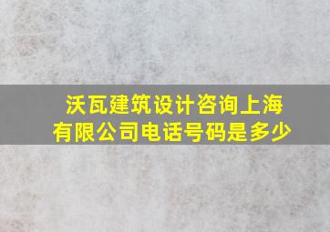 沃瓦建筑设计咨询上海有限公司电话号码是多少