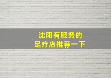 沈阳有服务的足疗店推荐一下