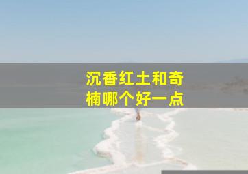 沉香红土和奇楠哪个好一点