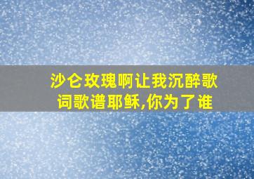 沙仑玫瑰啊让我沉醉歌词歌谱耶稣,你为了谁