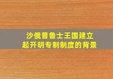 沙俄普鲁士王国建立起开明专制制度的背景