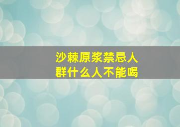 沙棘原浆禁忌人群什么人不能喝