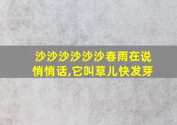 沙沙沙沙沙沙春雨在说悄悄话,它叫草儿快发芽