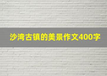 沙湾古镇的美景作文400字