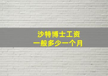 沙特博士工资一般多少一个月