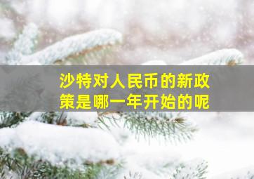 沙特对人民币的新政策是哪一年开始的呢